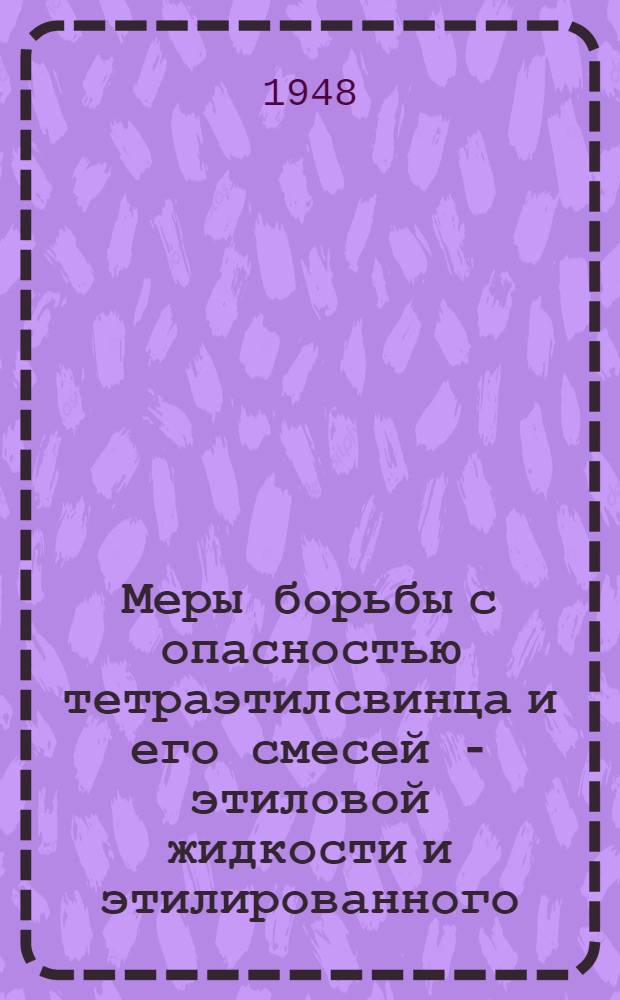 Меры борьбы с опасностью тетраэтилсвинца и его смесей - этиловой жидкости и этилированного (свинцового) бензина и керосина : (Для шоферов и техников)