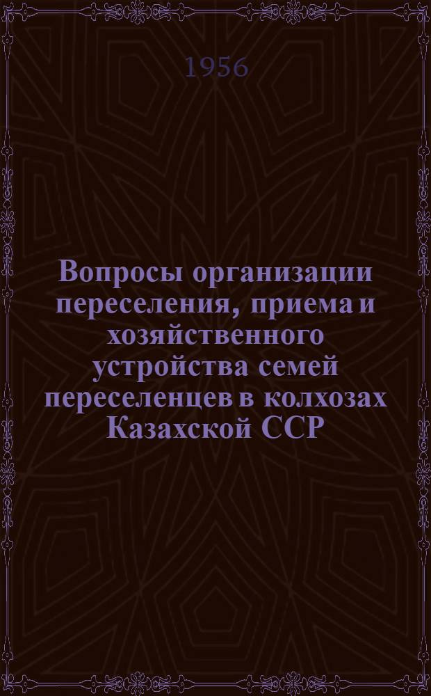 Вопросы организации переселения, приема и хозяйственного устройства семей переселенцев в колхозах Казахской ССР : Инструктивный материал