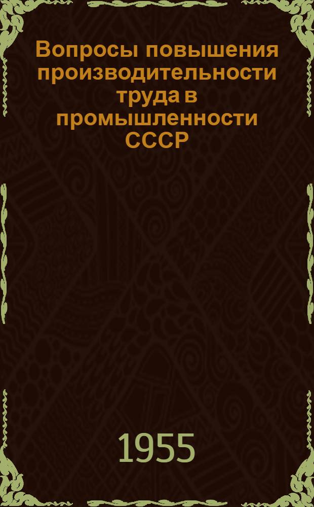 Вопросы повышения производительности труда в промышленности СССР : Материалы Науч.-координационного совещания (янв. 1955 г.)