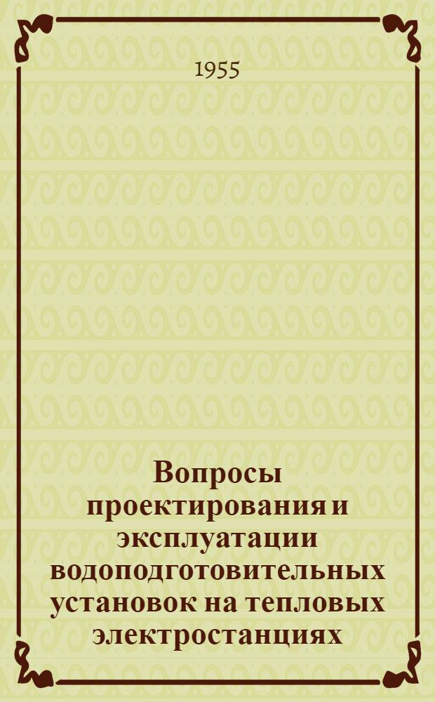 Вопросы проектирования и эксплуатации водоподготовительных установок на тепловых электростанциях : По материалам секции водоподготовки Моск. отд-ния Науч. инж.-техн. о-ва энергетиков