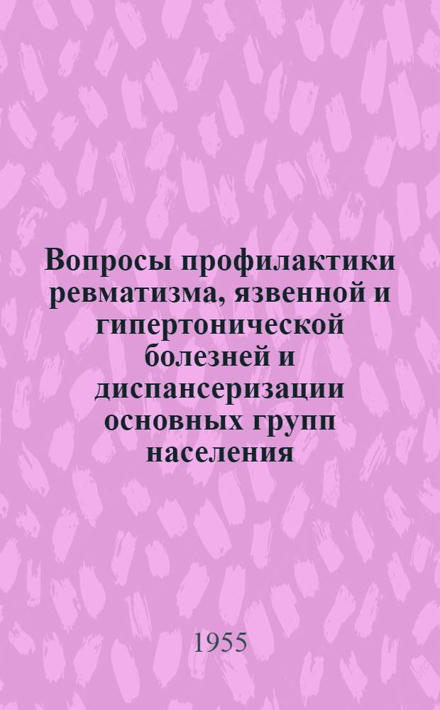 Вопросы профилактики ревматизма, язвенной и гипертонической болезней и диспансеризации основных групп населения : Труды Всесоюз. конференции терапевтов 28 июня - 1 июля 1954 г. : Стеногр. отчет
