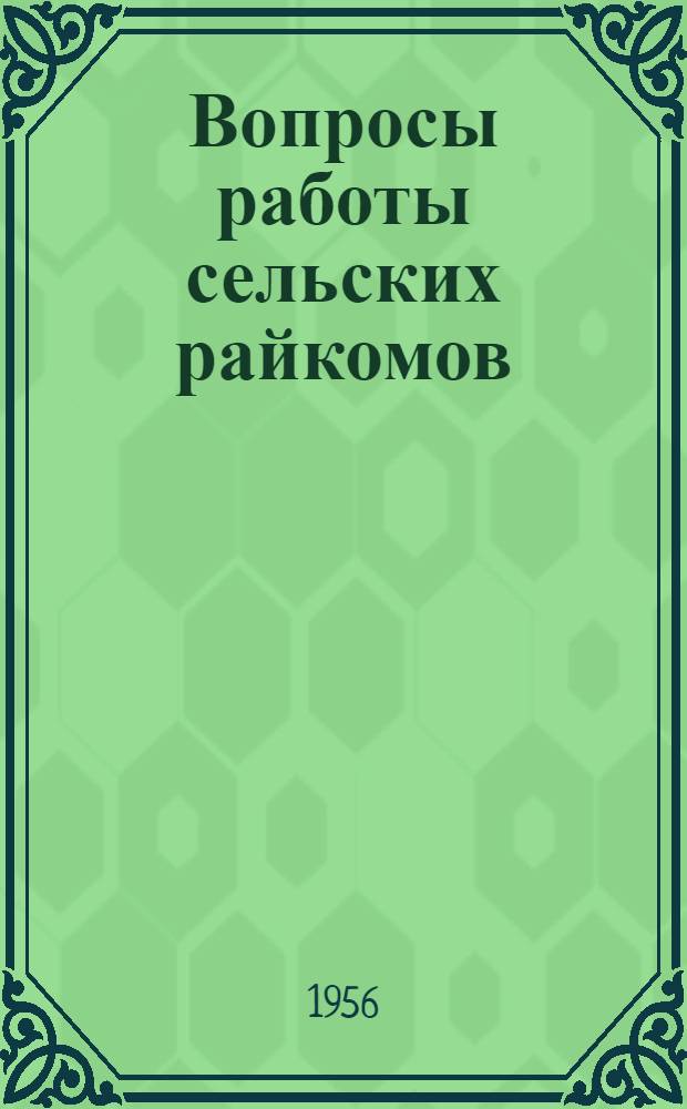 Вопросы работы сельских райкомов : Сборник статей из журн. "Парт. жизнь" № 5, 1956 г