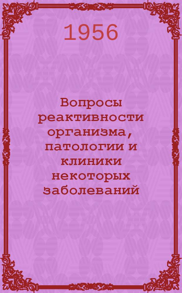 Вопросы реактивности организма, патологии и клиники некоторых заболеваний : Сборник науч. работ аспирантов и ординаторов
