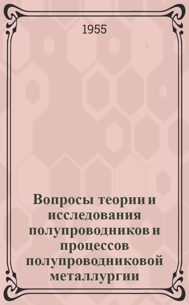 Вопросы теории и исследования полупроводников и процессов полупроводниковой металлургии : (Из материалов Совещания по полупроводниковым материалам 1954 г.) : Сборник статей