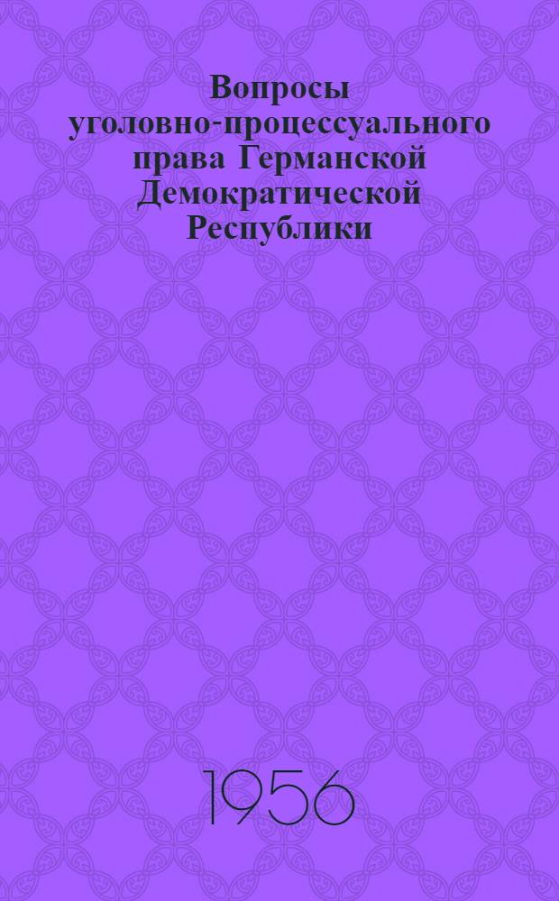Вопросы уголовно-процессуального права Германской Демократической Республики : (Статьи судей Верховного суда Герм. Демократич. Республики)