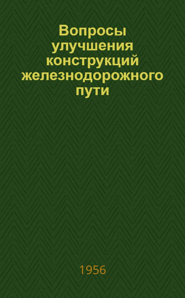 Вопросы улучшения конструкций железнодорожного пути : Материалы науч.-техн. конференции, состоявшейся 26-28 янв. 1956 г