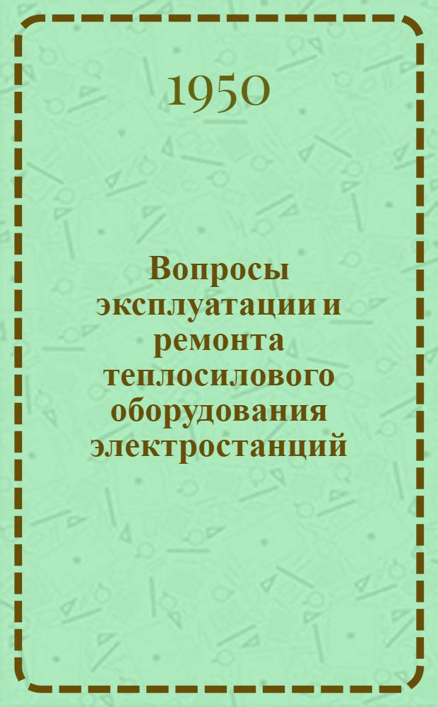Вопросы эксплуатации и ремонта теплосилового оборудования электростанций