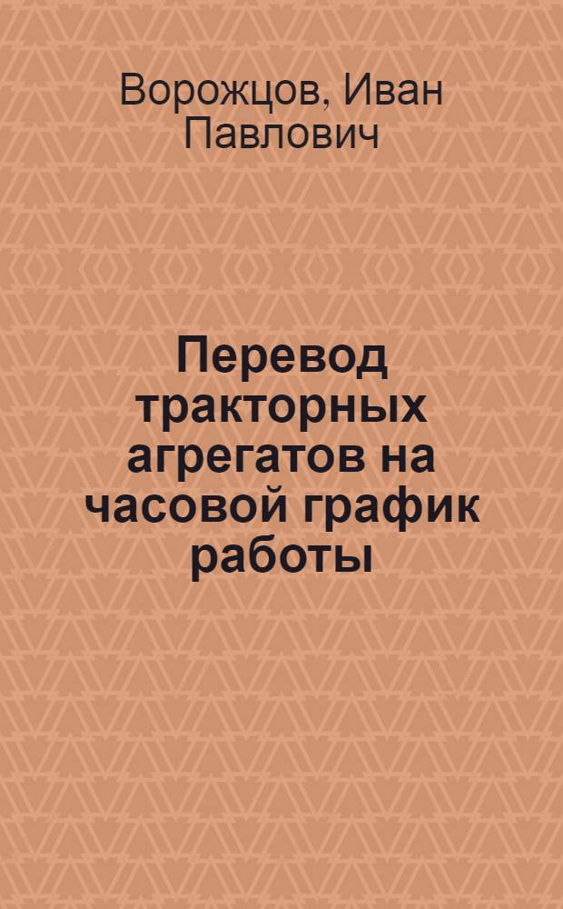 Перевод тракторных агрегатов на часовой график работы : (Опыт применения и внедрения)