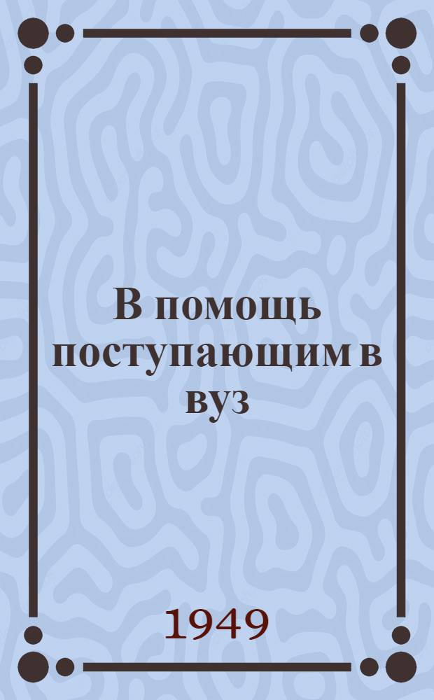 В помощь поступающим в вуз : Справочник