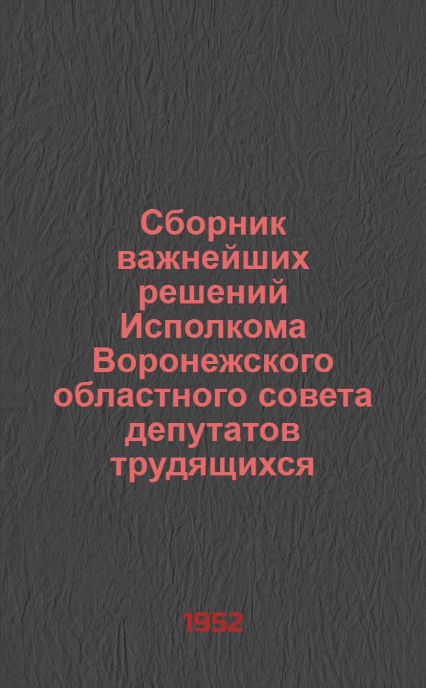 Сборник важнейших решений Исполкома Воронежского областного совета депутатов трудящихся. [Июнь-июль 1952 г.]