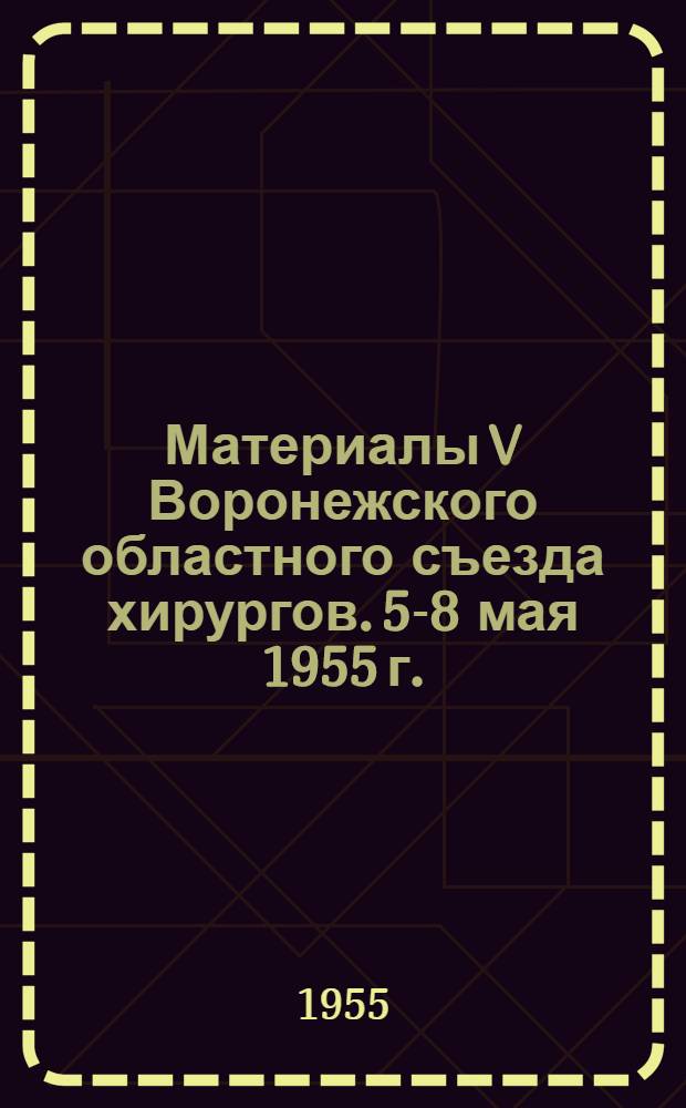 Материалы V Воронежского областного съезда хирургов. 5-8 мая 1955 г.