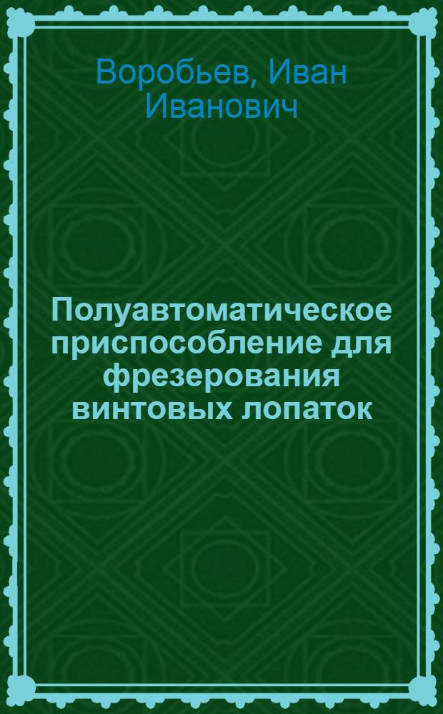Полуавтоматическое приспособление для фрезерования винтовых лопаток : (Из опыта Невского машиностроит. завода им. В.И. Ленина)