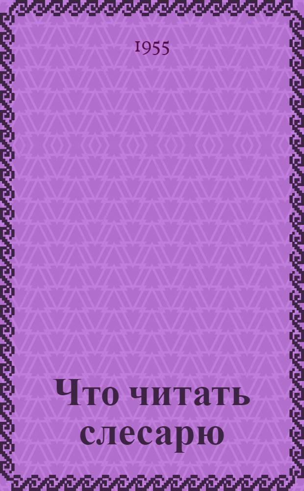 Что читать слесарю : (Рек. список литературы)