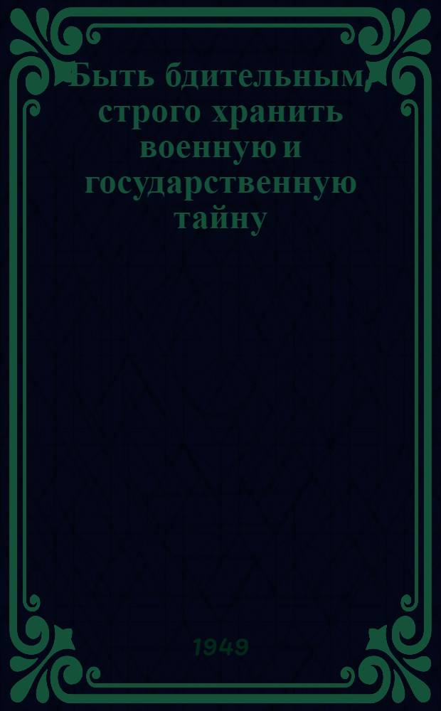 Быть бдительным, строго хранить военную и государственную тайну