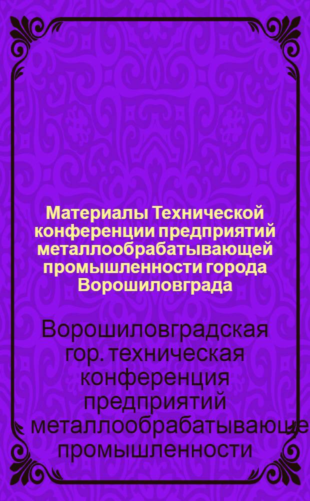 Материалы Технической конференции предприятий металлообрабатывающей промышленности города Ворошиловграда. 1950 год