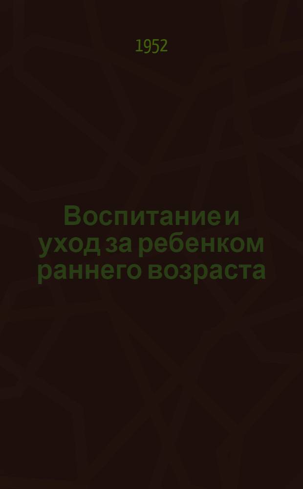 Воспитание и уход за ребенком раннего возраста : Цикл лекций Ин-та сан. просвещения М-ва здравоохранения СССР