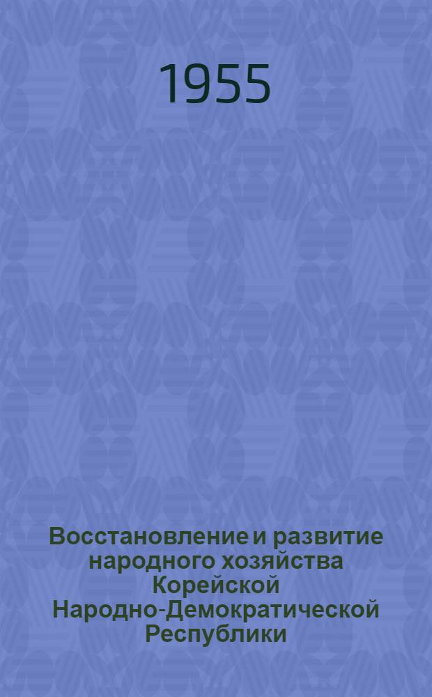 Восстановление и развитие народного хозяйства Корейской Народно-Демократической Республики : (Сборник материалов) : Пер. с корейск