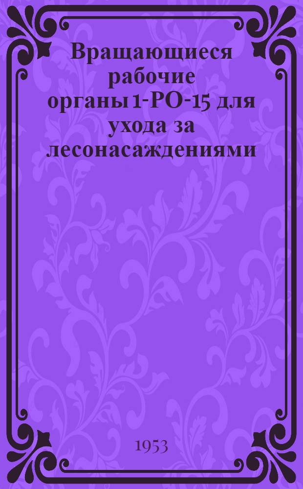 Вращающиеся рабочие органы 1-РО-15 для ухода за лесонасаждениями : Устройство. Сборка. Применение. Уход