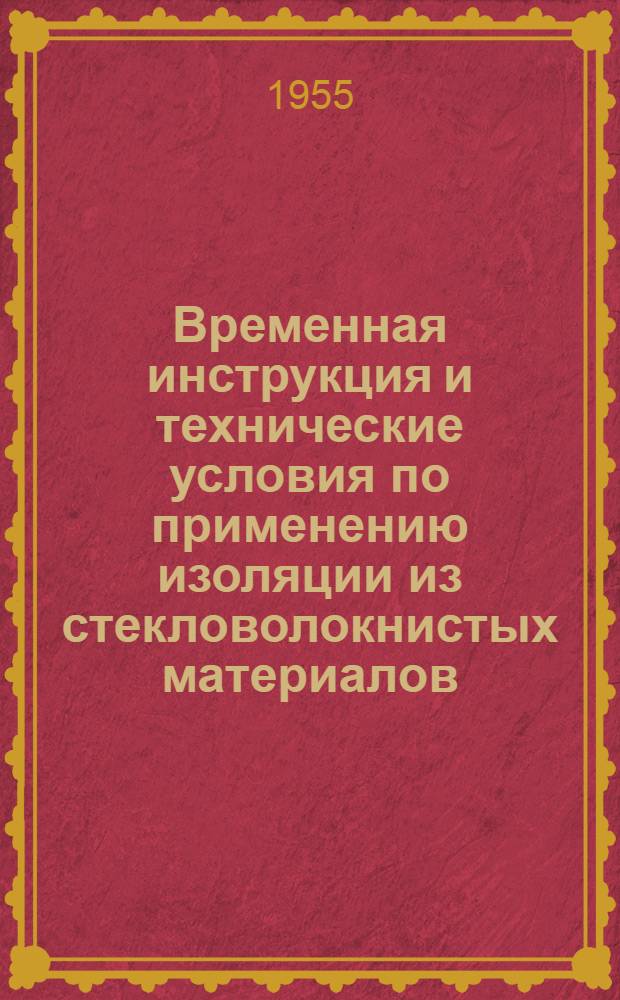 Временная инструкция и технические условия по применению изоляции из стекловолокнистых материалов : Утв. 21/II 1955 г