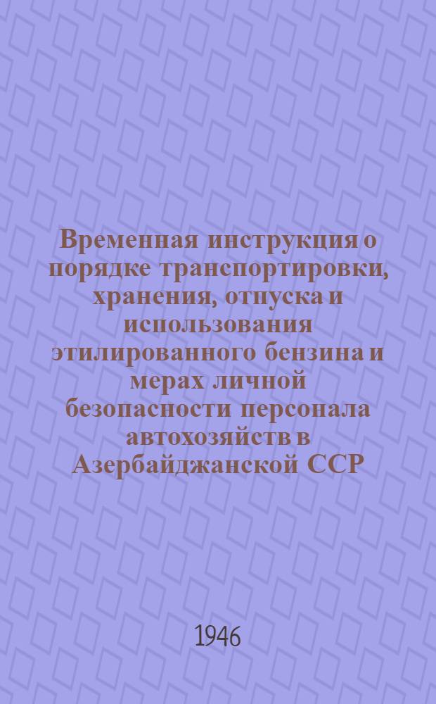 Временная инструкция о порядке транспортировки, хранения, отпуска и использования этилированного бензина и мерах личной безопасности персонала автохозяйств в Азербайджанской ССР
