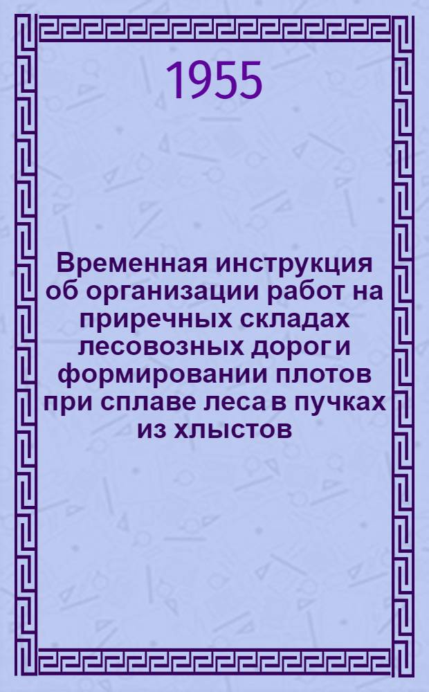 Временная инструкция об организации работ на приречных складах лесовозных дорог и формировании плотов при сплаве леса в пучках из хлыстов