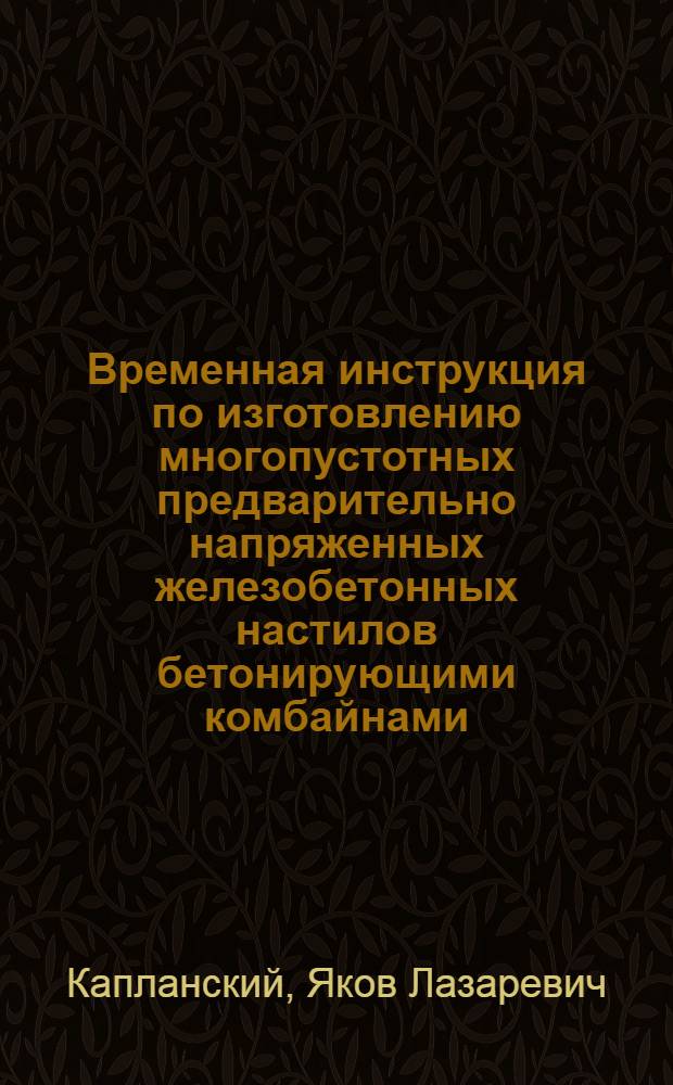 Временная инструкция по изготовлению многопустотных предварительно напряженных железобетонных настилов бетонирующими комбайнами : Утв. 8/VI 1956 г