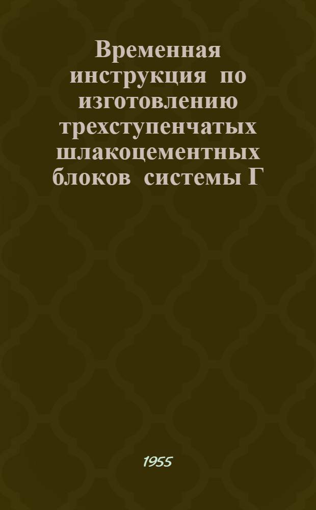 Временная инструкция по изготовлению трехступенчатых шлакоцементных блоков системы Г.С. Чернышева