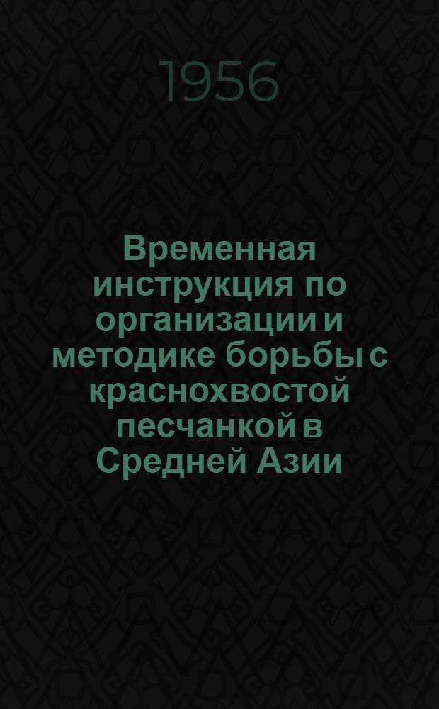 Временная инструкция по организации и методике борьбы с краснохвостой песчанкой в Средней Азии : Утв. Гл. сан.-эпидемиол. упр. М-ва здравоохранения СССР 26/II 1956 г.