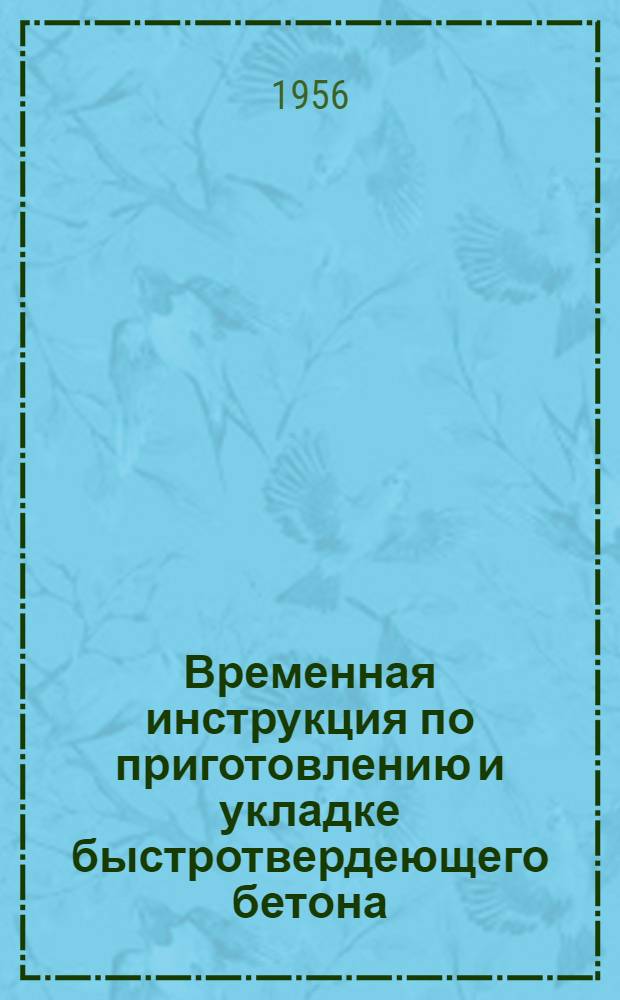 Временная инструкция по приготовлению и укладке быстротвердеющего бетона : Утв. 16/X 1956 г