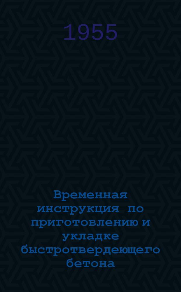 Временная инструкция по приготовлению и укладке быстротвердеющего бетона : Утв. 22 июня 1955 г