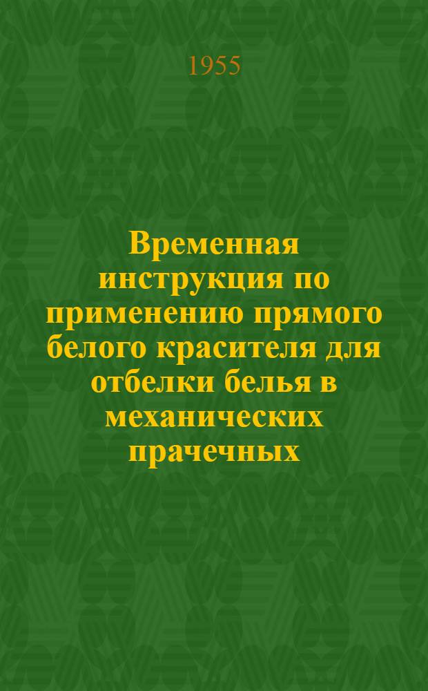 Временная инструкция по применению прямого белого красителя для отбелки белья в механических прачечных : Утв. Гл. упр. предприятий коммун. обслуживания и благоустройства городов 1/VIII 1955 г.