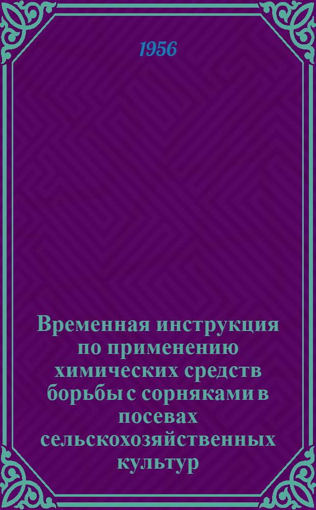 Временная инструкция по применению химических средств борьбы с сорняками в посевах сельскохозяйственных культур : Утв. 28/IV 1956 г.