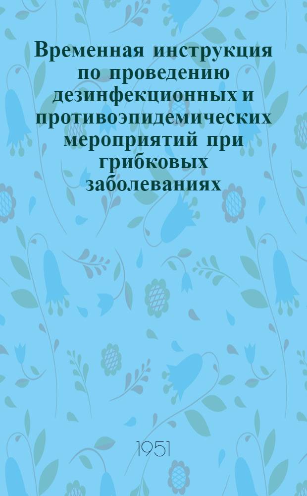 Временная инструкция по проведению дезинфекционных и противоэпидемических мероприятий при грибковых заболеваниях : Утв. М-вом здравоохранения СССР