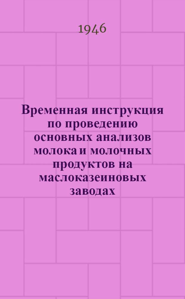 Временная инструкция по проведению основных анализов молока и молочных продуктов на маслоказеиновых заводах : Утв. Вологдомаслопром 13/VII-1946 г.