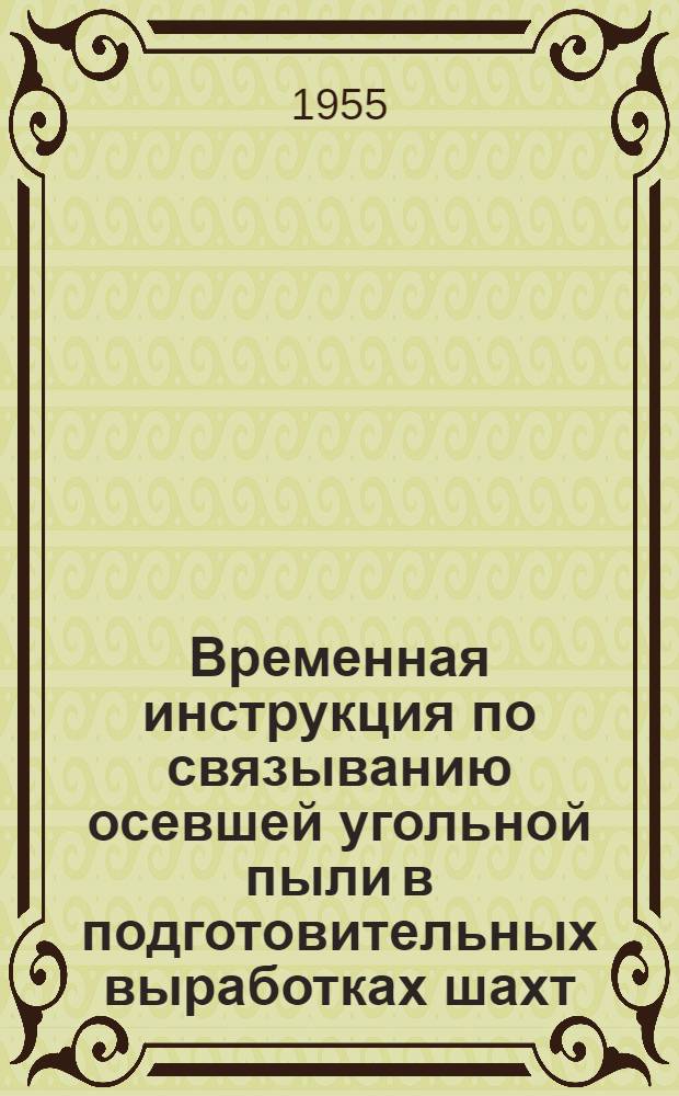 Временная инструкция по связыванию осевшей угольной пыли в подготовительных выработках шахт, опасных по пыли, при производстве взрывных работ : Утв. 15/X 1954 г.
