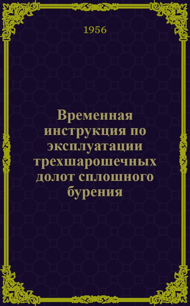 Временная инструкция по эксплуатации трехшарошечных долот сплошного бурения : Утв. 8/VIII 1955 г