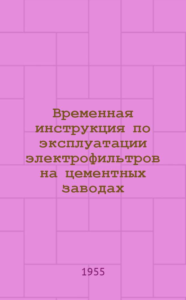 Временная инструкция по эксплуатации электрофильтров на цементных заводах : Утв. 14/XII 1954 г