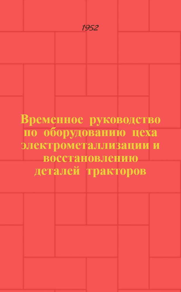 Временное руководство по оборудованию цеха электрометаллизации и восстановлению деталей тракторов, автомобилей и сельскохозяйственных машин электрометаллизацией