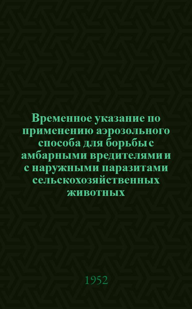 Временное указание по применению аэрозольного способа для борьбы с амбарными вредителями и с наружными паразитами сельскохозяйственных животных