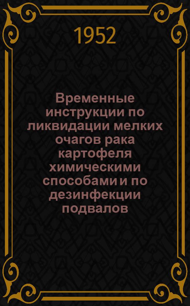 Временные инструкции по ликвидации мелких очагов рака картофеля химическими способами и по дезинфекции подвалов, скотных дворов и других объектов