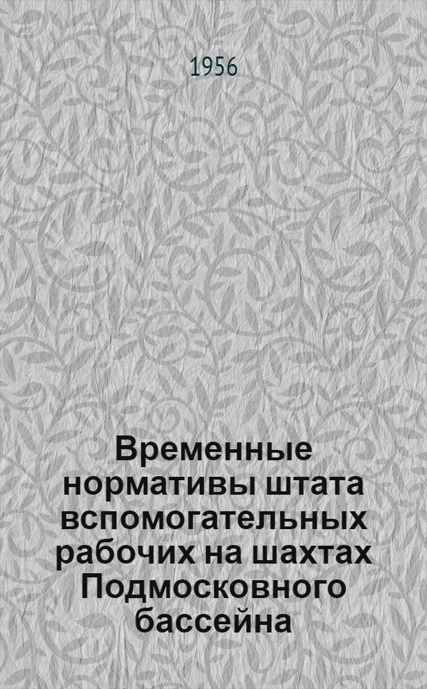 Временные нормативы штата вспомогательных рабочих на шахтах Подмосковного бассейна : Утв. 23/III 1956 г