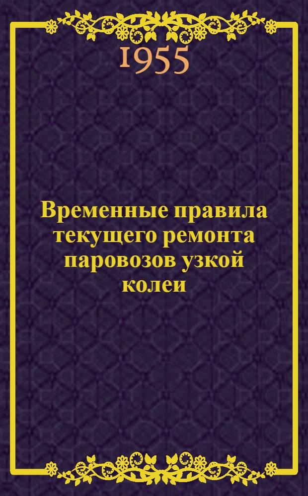 Временные правила текущего ремонта паровозов узкой колеи : Утв. 5/V 1950 г.