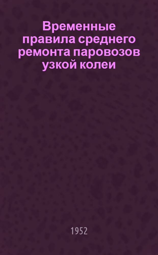 Временные правила среднего ремонта паровозов узкой колеи (750 мм) : Утв. 5/V 1950 г.