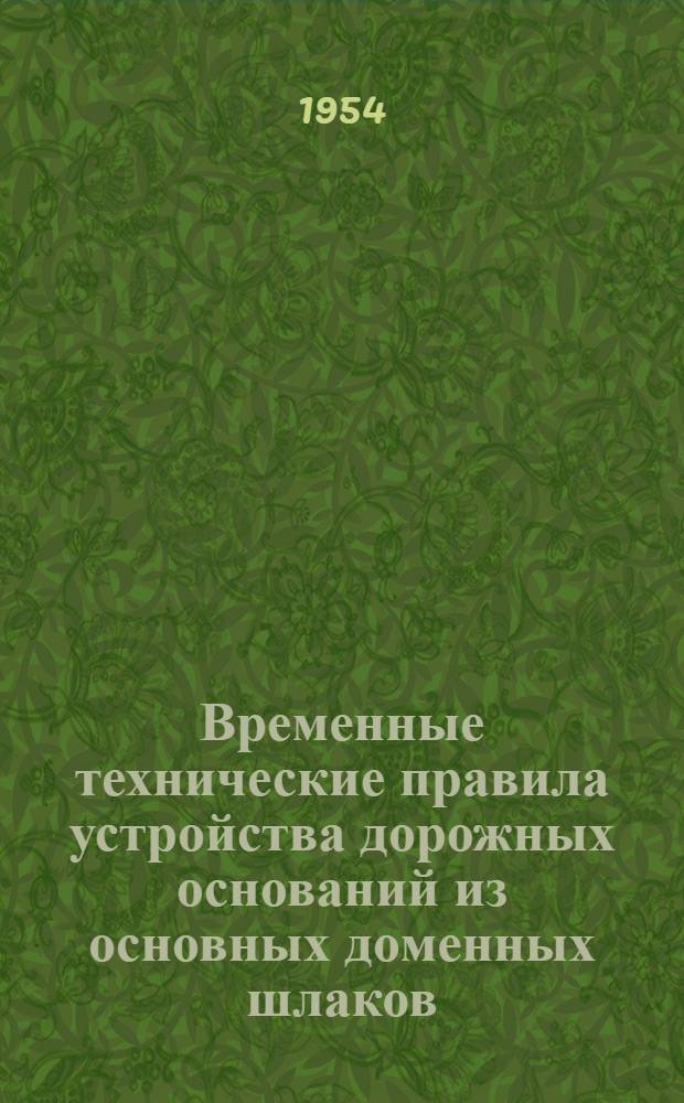 Временные технические правила устройства дорожных оснований из основных доменных шлаков : Утв. 31/VII 1954 г