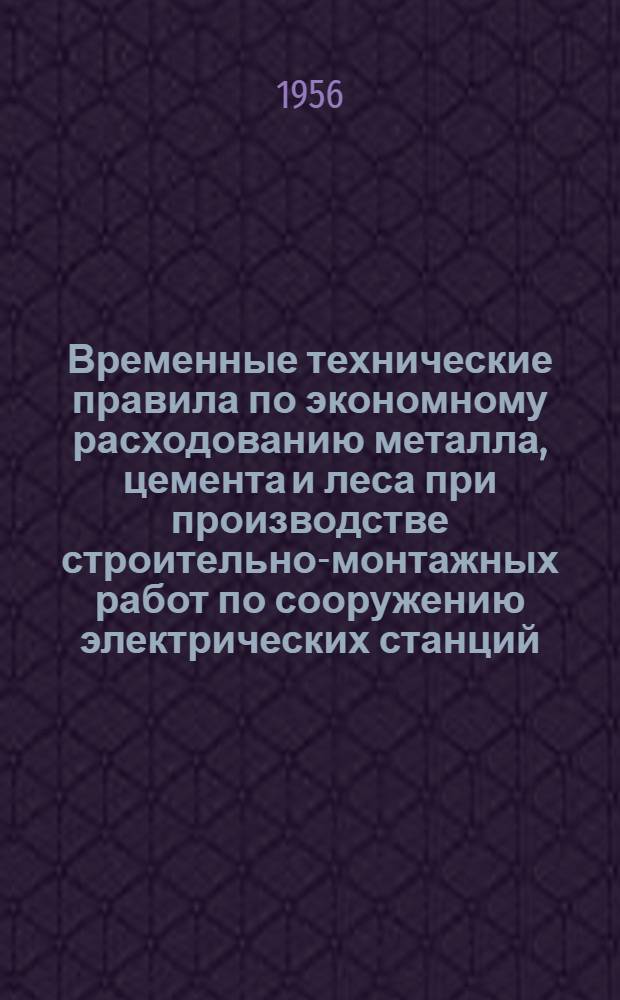 Временные технические правила по экономному расходованию металла, цемента и леса при производстве строительно-монтажных работ по сооружению электрических станций, подстанций и линий электропередачи ТП-1-56