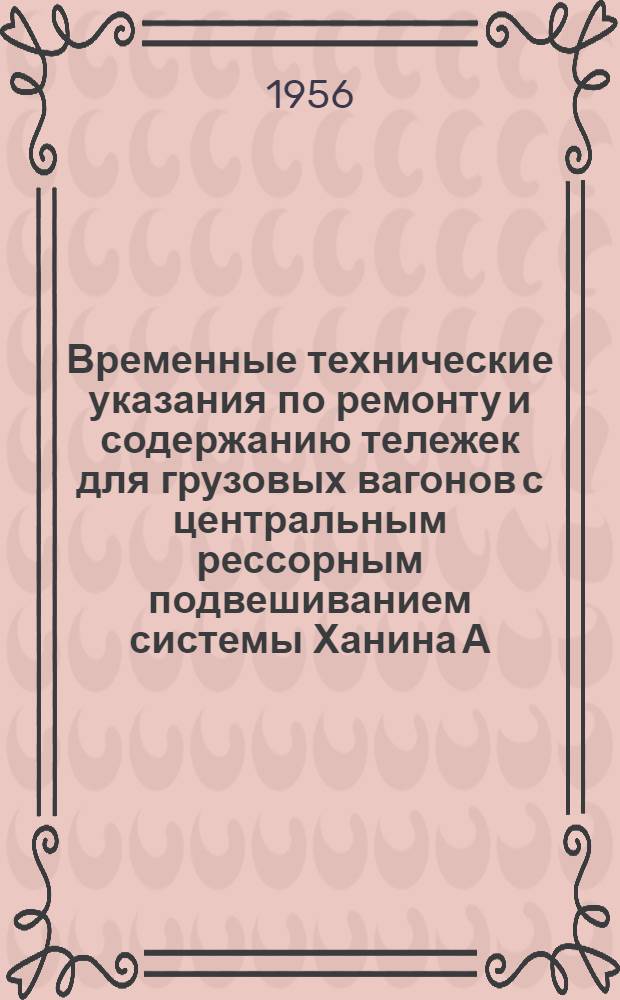 Временные технические указания по ремонту и содержанию тележек для грузовых вагонов с центральным рессорным подвешиванием системы Ханина А.Г. (ЦНИИ-Х3)