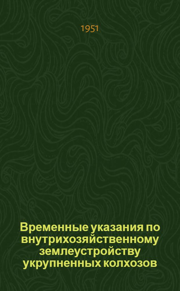 Временные указания по внутрихозяйственному землеустройству укрупненных колхозов
