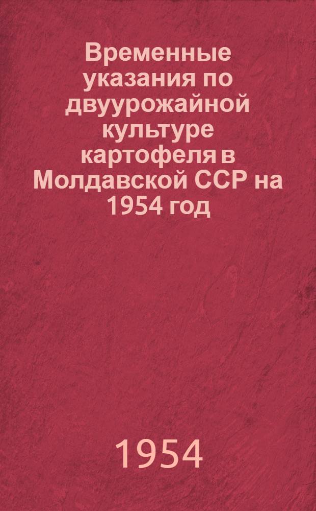 Временные указания по двуурожайной культуре картофеля [в Молдавской ССР на 1954 год]