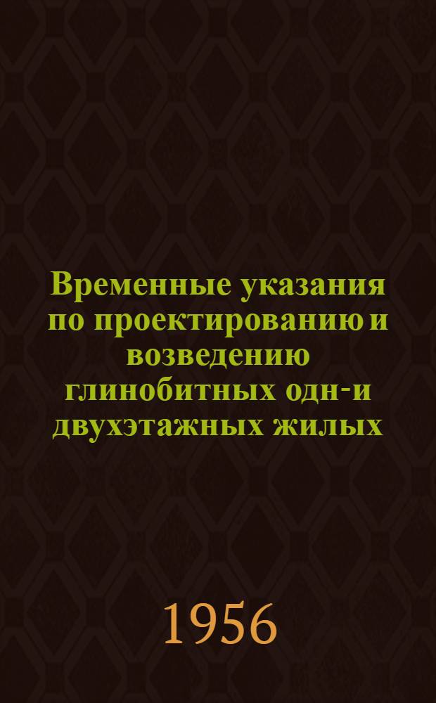 Временные указания по проектированию и возведению глинобитных одно- и двухэтажных жилых, производственных и животноводческих зданий : По опыту глинобитного строительства в Герм. Демократич. Республике