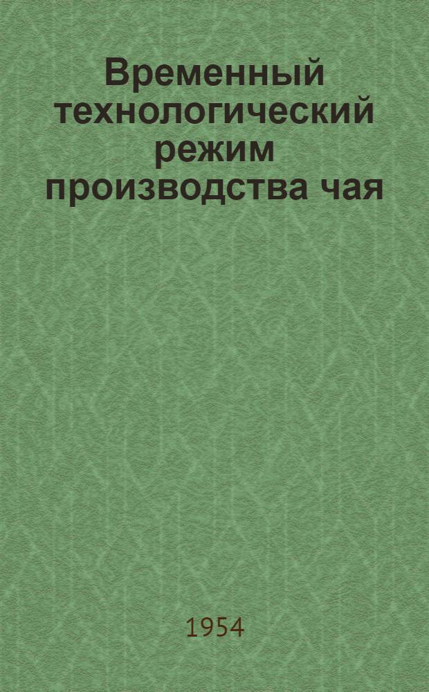 Временный технологический режим производства чая : Инструктивные материалы Главчая СССР : Утв. 6/VI 1953 г.